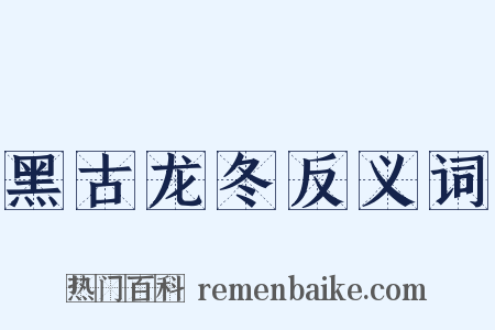 黑古龙冬反义词是什么意思的图片